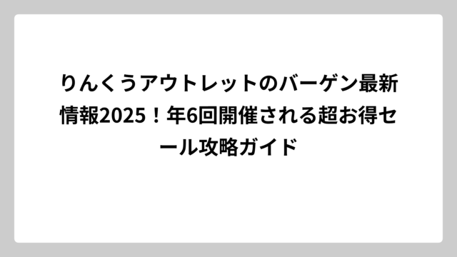 りんくうアウトレットのバーゲン最新情報2025！年6回開催される超お得セール攻略ガイド