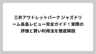 三井アウトレットパーク ジャズドリーム長島レビュー完全ガイド！実際の評価と賢い利用法を徹底解説