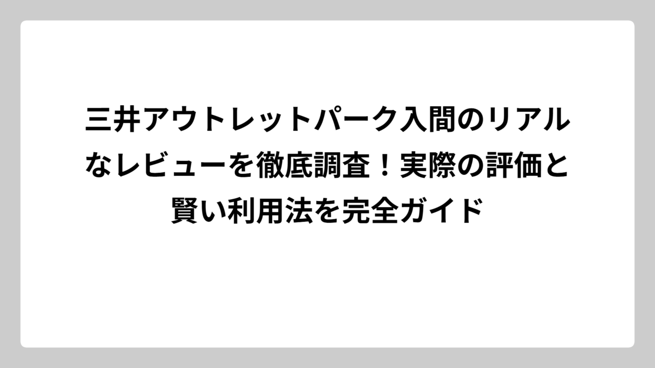 三井アウトレットパーク入間のリアルなレビューを徹底調査！実際の評価と賢い利用法を完全ガイド