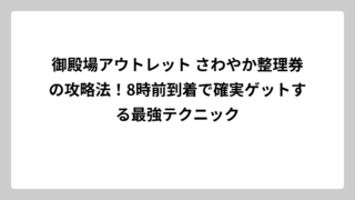 御殿場アウトレット さわやか整理券の攻略法！8時前到着で確実ゲットする最強テクニック