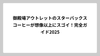 御殿場アウトレットのスターバックスコーヒーが想像以上にスゴイ！完全ガイド2025