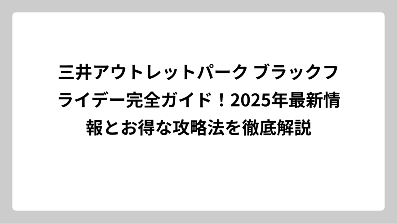 三井アウトレットパーク ブラックフライデー完全ガイド！2025年最新情報とお得な攻略法を徹底解説