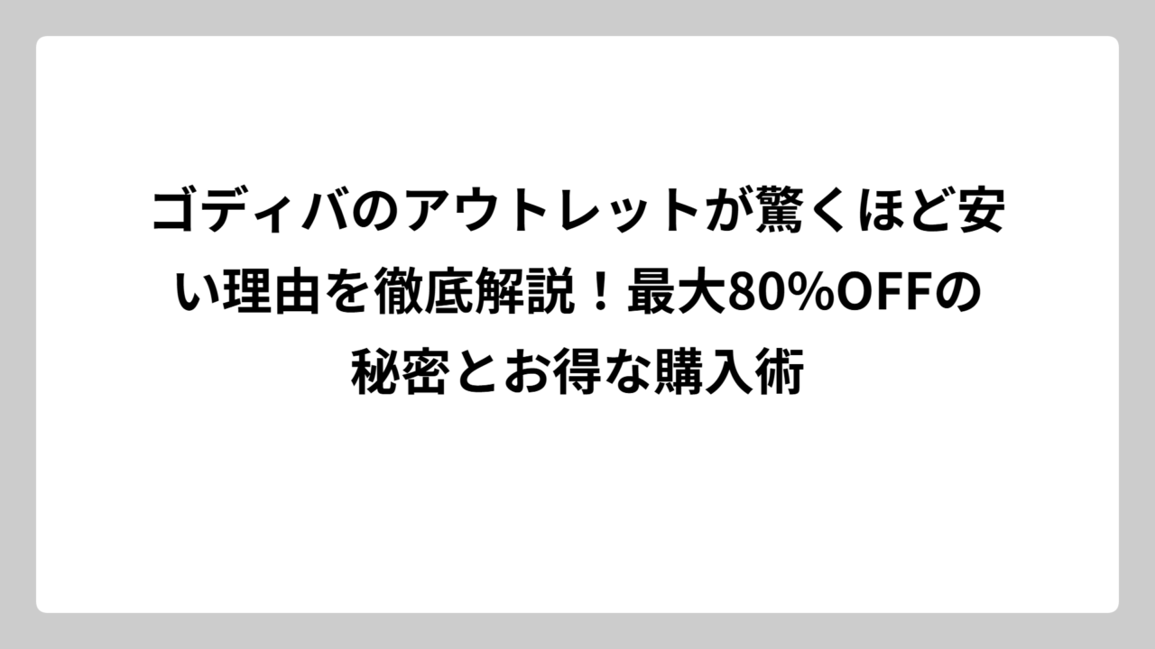 ゴディバのアウトレットが驚くほど安い理由を徹底解説！最大80%OFFの秘密とお得な購入術