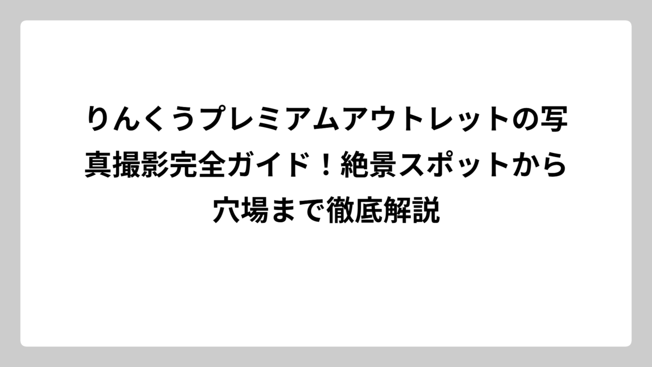 りんくうプレミアムアウトレットの写真撮影完全ガイド！絶景スポットから穴場まで徹底解説