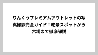 りんくうプレミアムアウトレットの写真撮影完全ガイド！絶景スポットから穴場まで徹底解説