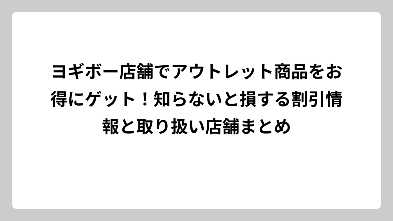 ヨギボー店舗でアウトレット商品をお得にゲット！知らないと損する割引情報と取り扱い店舗まとめ