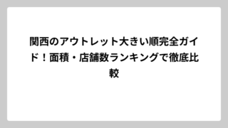 関西のアウトレット大きい順完全ガイド！面積・店舗数ランキングで徹底比較
