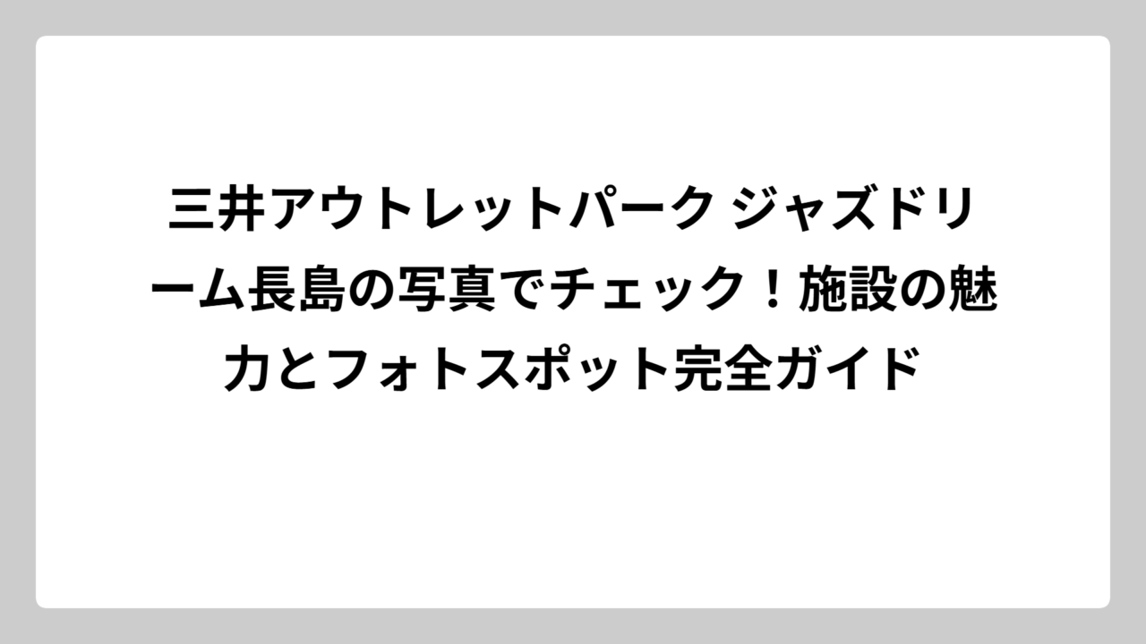 三井アウトレットパーク ジャズドリーム長島の写真でチェック！施設の魅力とフォトスポット完全ガイド