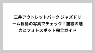 三井アウトレットパーク ジャズドリーム長島の写真でチェック！施設の魅力とフォトスポット完全ガイド