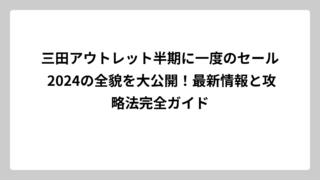 三田アウトレット半期に一度のセール 2024の全貌を大公開！最新情報と攻略法完全ガイド