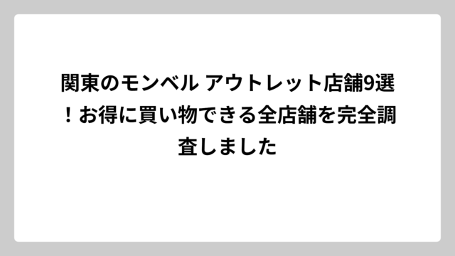関東のモンベル アウトレット店舗9選！お得に買い物できる全店舗を完全調査しました