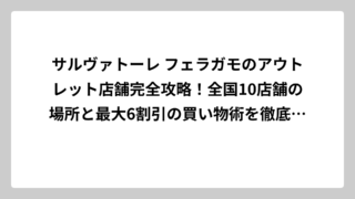サルヴァトーレ フェラガモのアウトレット店舗完全攻略！全国10店舗の場所と最大6割引の買い物術を徹底解説