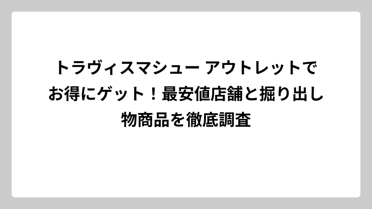 トラヴィスマシュー アウトレットでお得にゲット！最安値店舗と掘り出し物商品を徹底調査