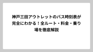 神戸三田アウトレットのバス時刻表が完全にわかる！全ルート・料金・乗り場を徹底解説