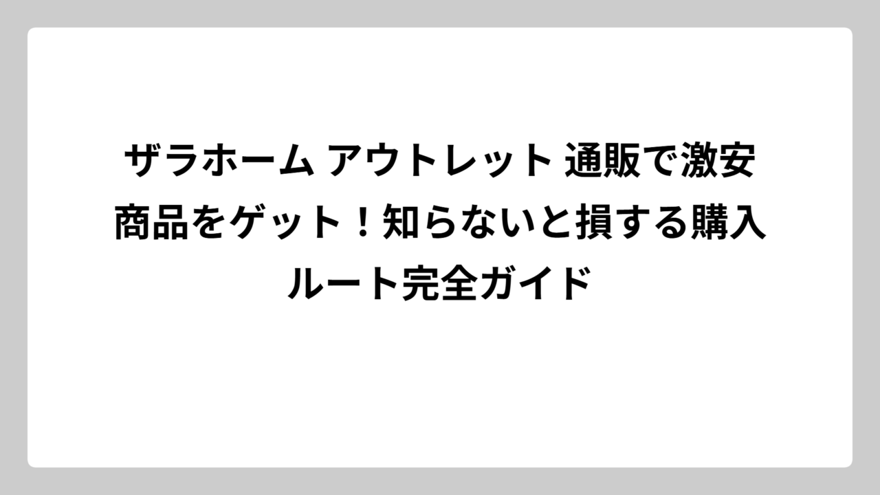 ザラホーム アウトレット 通販で激安商品をゲット！知らないと損する購入ルート完全ガイド