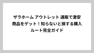 ザラホーム アウトレット 通販で激安商品をゲット！知らないと損する購入ルート完全ガイド