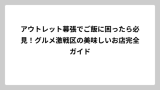 アウトレット幕張でご飯に困ったら必見！グルメ激戦区の美味しいお店完全ガイド