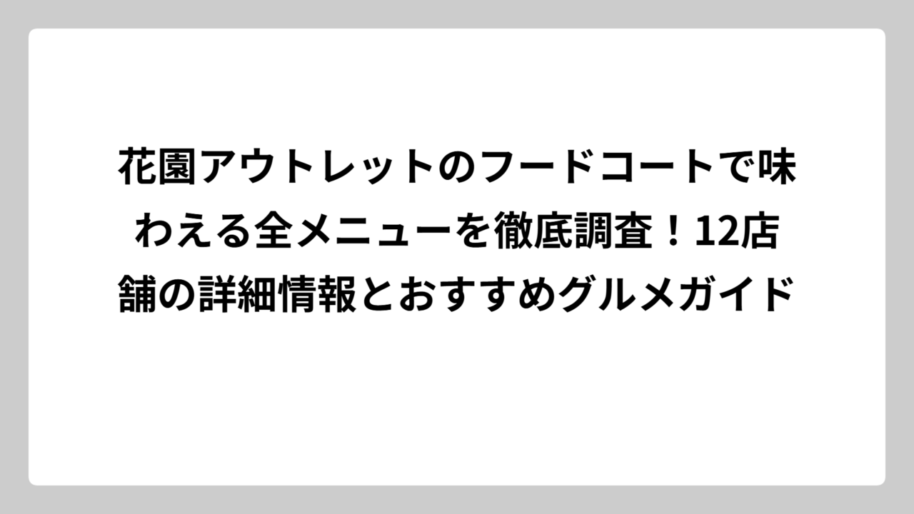 花園アウトレットのフードコートで味わえる全メニューを徹底調査！12店舗の詳細情報とおすすめグルメガイド