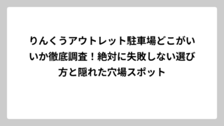 りんくうアウトレット駐車場どこがいいか徹底調査！絶対に失敗しない選び方と隠れた穴場スポット