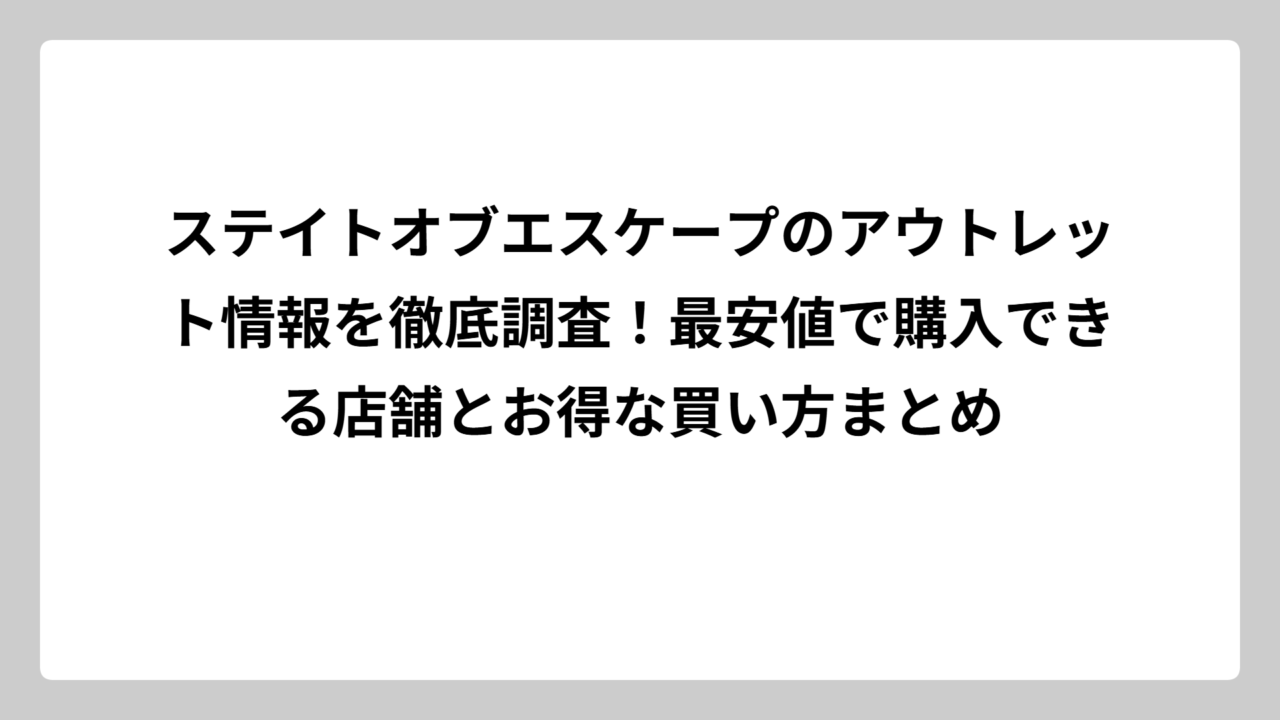 ステイトオブエスケープのアウトレット情報を徹底調査！最安値で購入できる店舗とお得な買い方まとめ