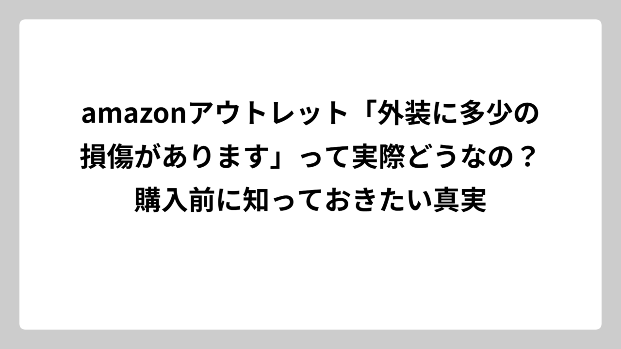amazonアウトレット「外装に多少の損傷があります」って実際どうなの？購入前に知っておきたい真実