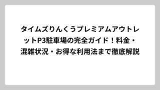 タイムズりんくうプレミアムアウトレットP3駐車場の完全ガイド！料金・混雑状況・お得な利用法まで徹底解説