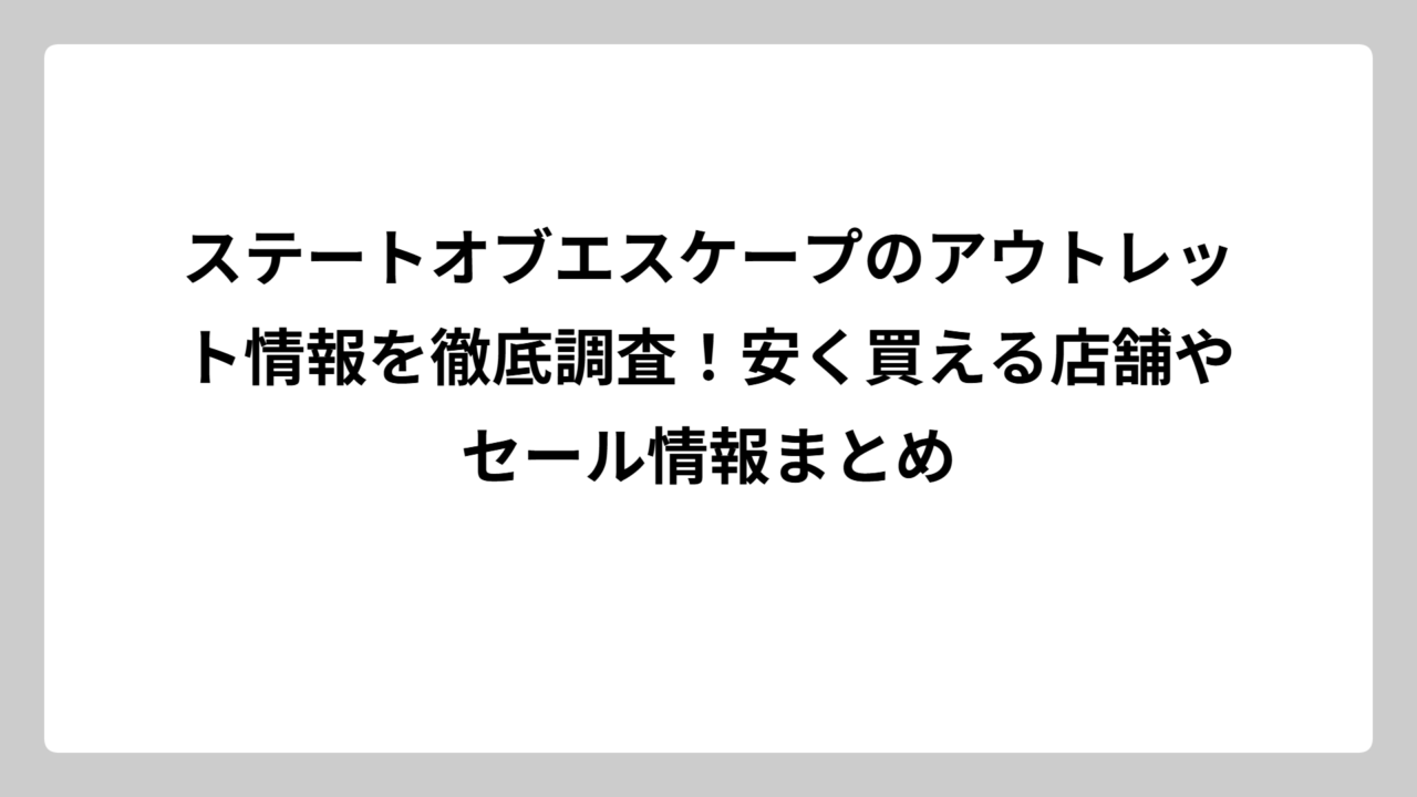 ステートオブエスケープのアウトレット情報を徹底調査！安く買える店舗やセール情報まとめ