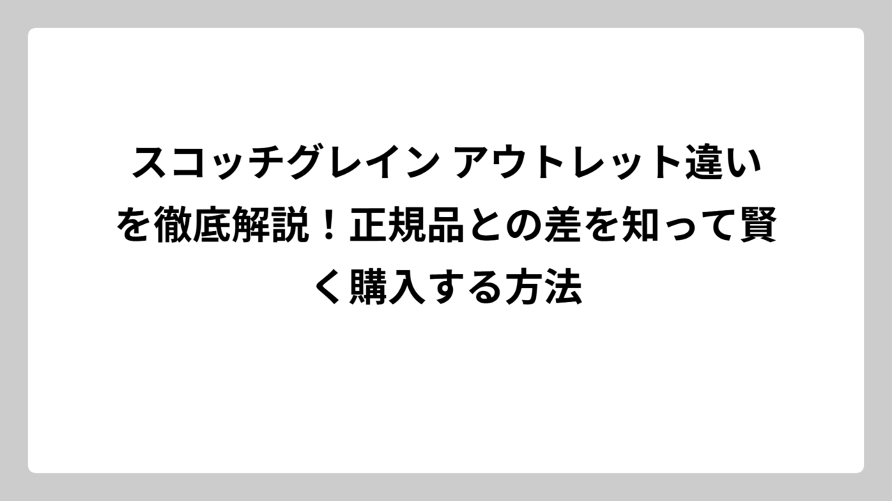 スコッチグレイン アウトレット違いを徹底解説！正規品との差を知って賢く購入する方法