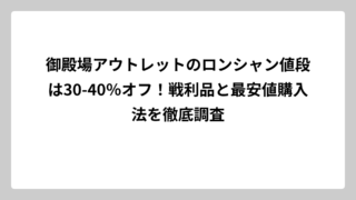 御殿場アウトレットのロンシャン値段は30-40％オフ！戦利品と最安値購入法を徹底調査