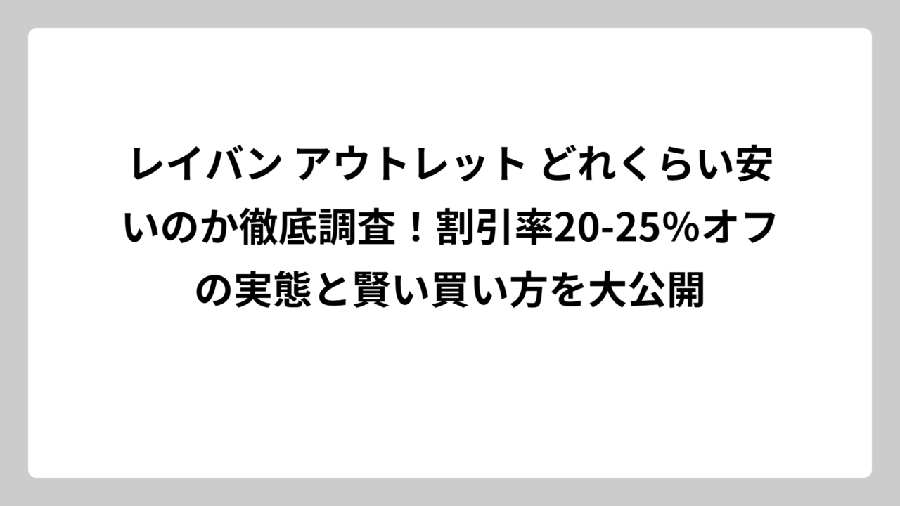 レイバン アウトレット どれくらい安いのか徹底調査！割引率20-25％オフの実態と賢い買い方を大公開