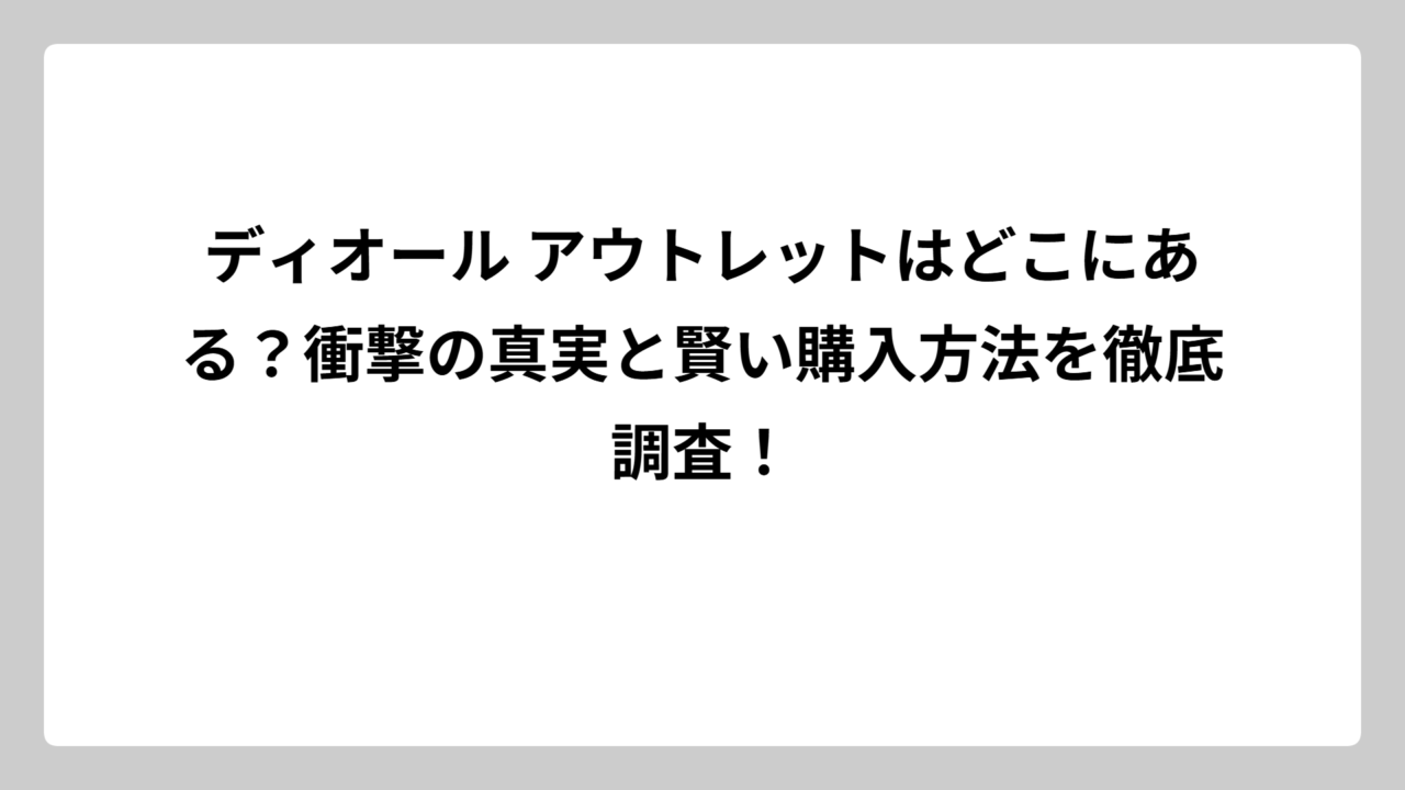 ディオール アウトレットはどこにある？衝撃の真実と賢い購入方法を徹底調査！