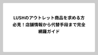 LUSHのアウトレット商品を求める方必見！店舗情報から代替手段まで完全網羅ガイド