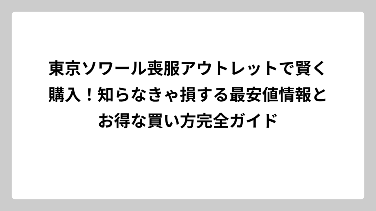 東京ソワール喪服アウトレットで賢く購入！知らなきゃ損する最安値情報とお得な買い方完全ガイド