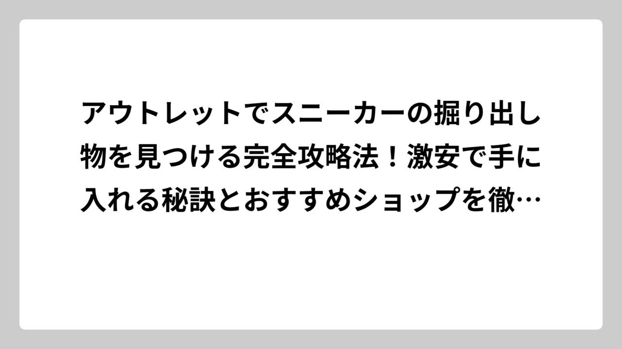 アウトレットでスニーカーの掘り出し物を見つける完全攻略法！激安で手に入れる秘訣とおすすめショップを徹底解説