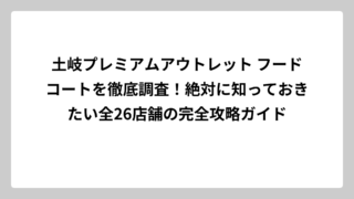 土岐プレミアムアウトレット フードコートを徹底調査！絶対に知っておきたい全26店舗の完全攻略ガイド