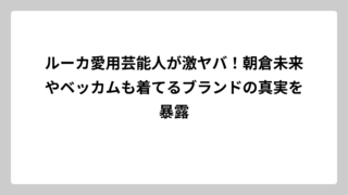 ルーカ愛用芸能人が激ヤバ！朝倉未来やベッカムも着てるブランドの真実を暴露