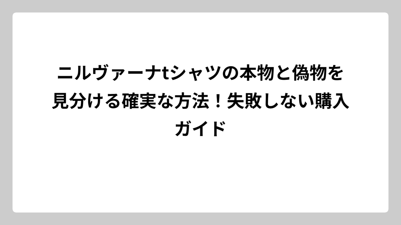 ニルヴァーナtシャツの本物と偽物を見分ける確実な方法！失敗しない購入ガイド