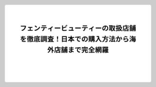 フェンティービューティーの取扱店舗を徹底調査！日本での購入方法から海外店舗まで完全網羅