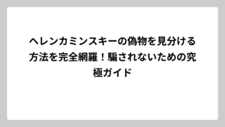 ヘレンカミンスキーの偽物を見分ける方法を完全網羅！騙されないための究極ガイド