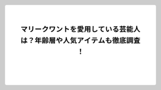マリークワントを愛用している芸能人は？年齢層や人気アイテムも徹底調査！