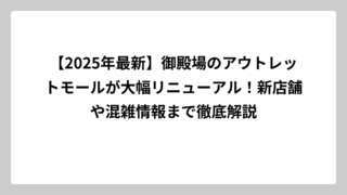 【2025年最新】御殿場のアウトレットモールが大幅リニューアル！新店舗や混雑情報まで徹底解説