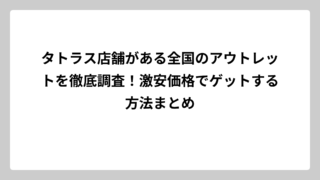 タトラス店舗がある全国のアウトレットを徹底調査！激安価格でゲットする方法まとめ
