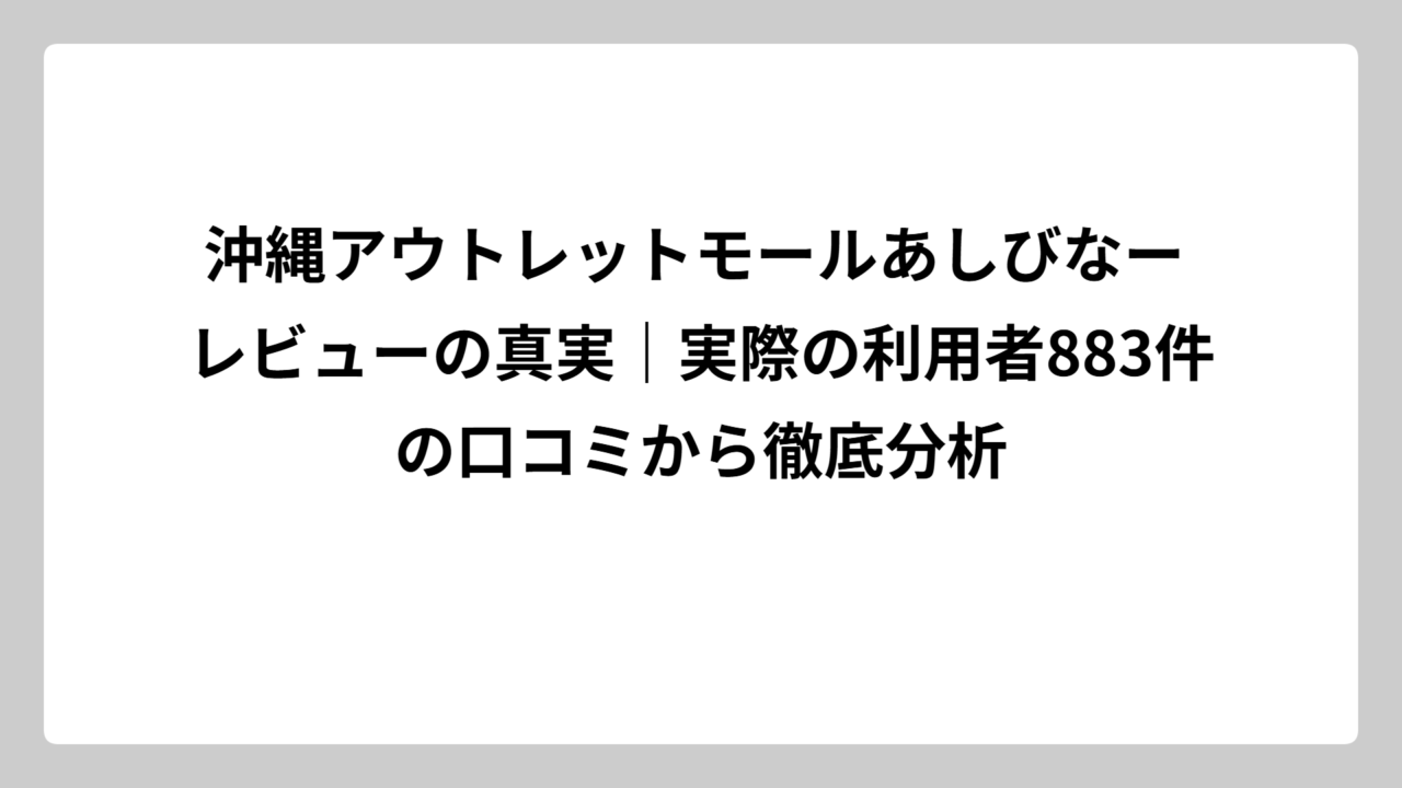 沖縄アウトレットモールあしびなー レビューの真実｜実際の利用者883件の口コミから徹底分析