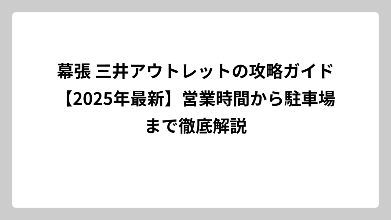 幕張 三井アウトレットの攻略ガイド【2025年最新】営業時間から駐車場まで徹底解説