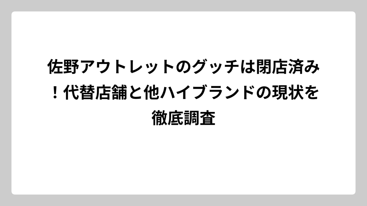 佐野アウトレットのグッチは閉店済み！代替店舗と他ハイブランドの現状を徹底調査
