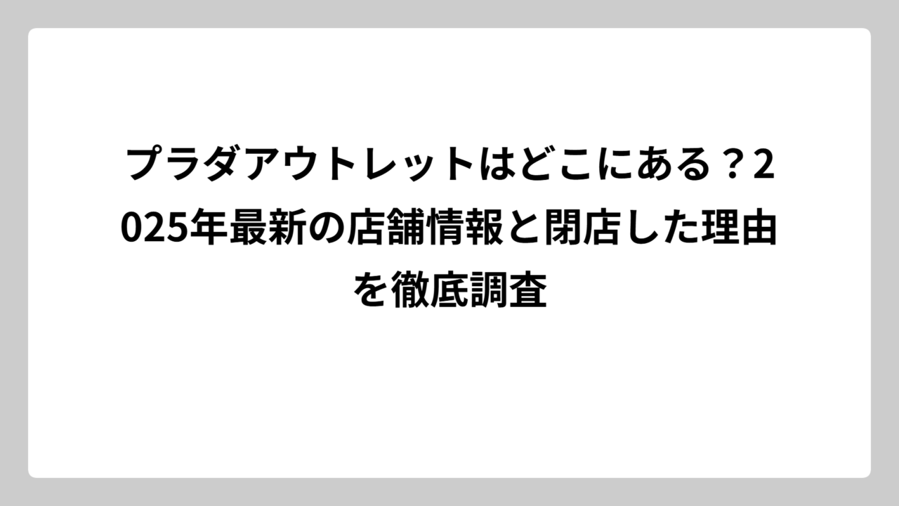 プラダアウトレットはどこにある？2025年最新の店舗情報と閉店した理由を徹底調査