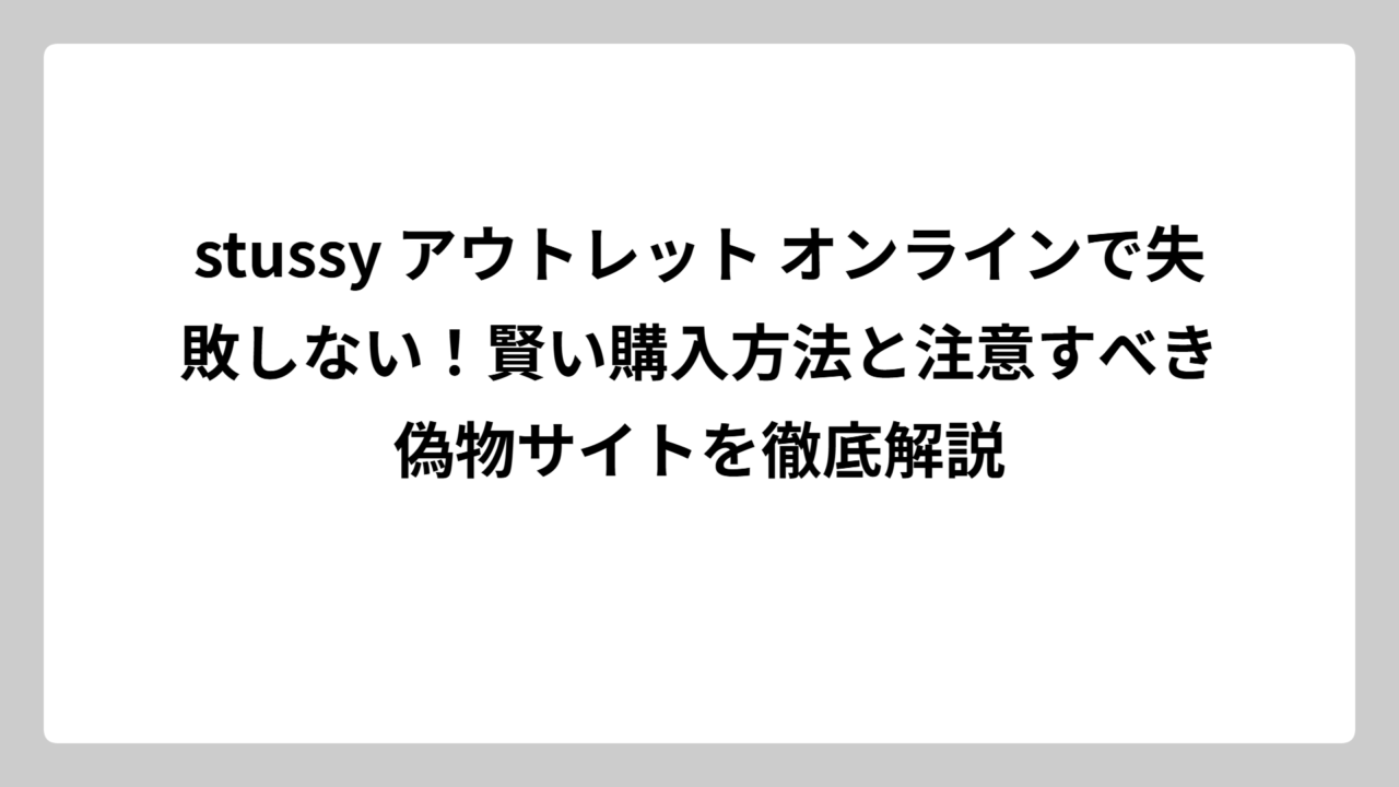 stussy アウトレット オンラインで失敗しない！賢い購入方法と注意すべき偽物サイトを徹底解説