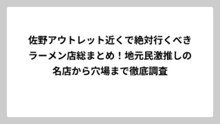 佐野アウトレット近くで絶対行くべきラーメン店総まとめ！地元民激推しの名店から穴場まで徹底調査