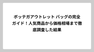 ボッテガアウトレット バッグの完全ガイド！人気商品から価格相場まで徹底調査した結果