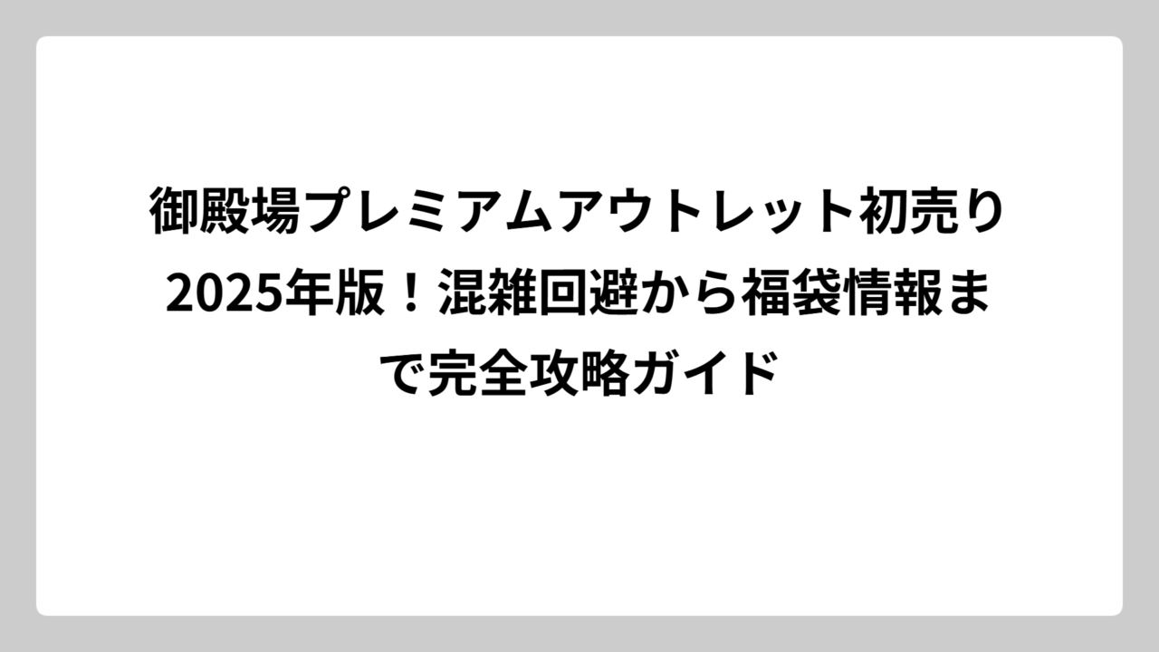 御殿場プレミアムアウトレット初売り2025年版！混雑回避から福袋情報まで完全攻略ガイド